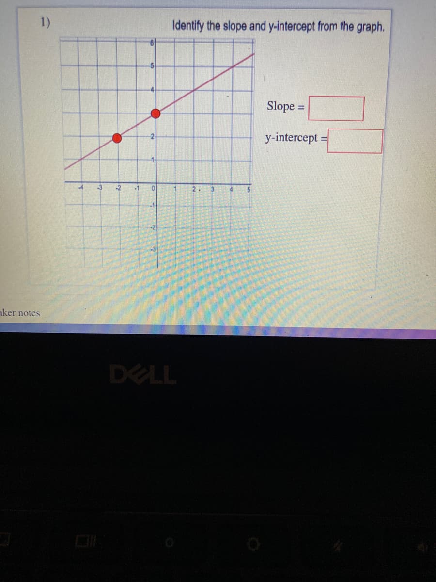 1)
Identify the slope and y-intercept from the graph.
Slope =
%3D
y-intercept :
-3
-2
-1
aker notes
DELL
