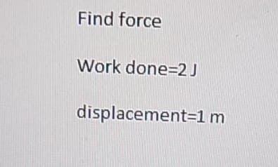 Find force
Work done=2J
displacement=1 m
