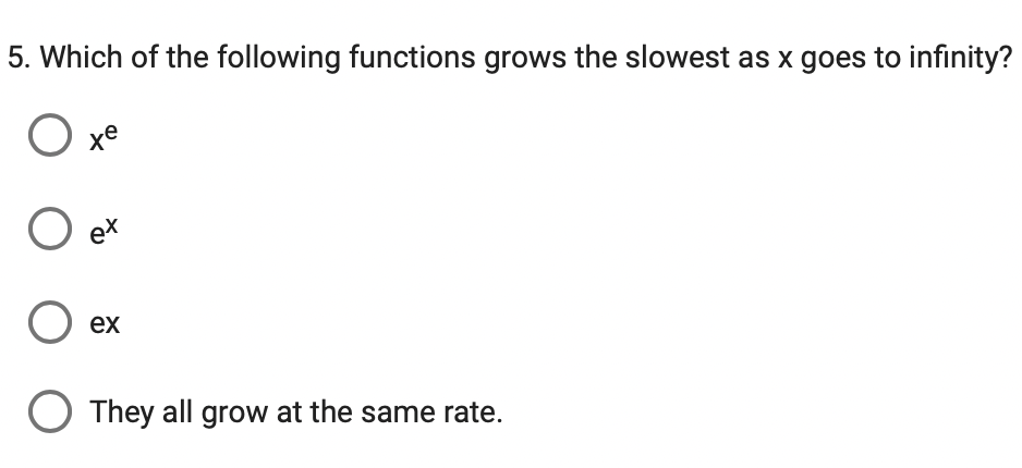 5. Which of the following functions grows the slowest as x goes to infinity?
O xe
O
O ex
O They all grow at the same rate.
ex