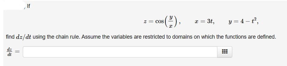 If
x = 3t,
y = 4 – t2,
z = cos
find dz/dt using the chain rule. Assume the variables are restricted to domains on which the functions are defined.
dz
dt

