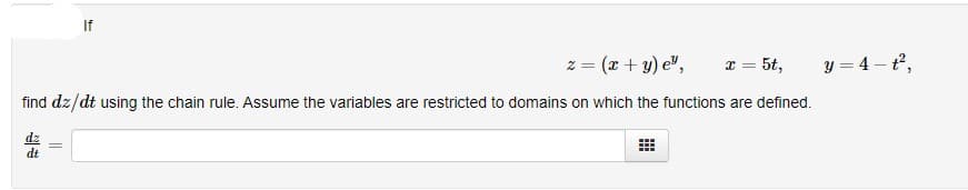If
z = (x + y) e",
x = 5t,
y = 4 - t2,
find dz/dt using the chain rule. Assume the variables are restricted to domains on which the functions are defined.
dt
||
