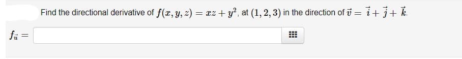 Find the directional derivative of f(x, y, z) = xz + y², at (1, 2, 3) in the direction of i =
i+j+ k
fi =
||
