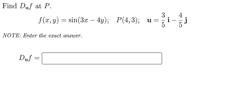 Find Duf at P.
3
f (x, y) = sin(3x – 4y); P(4,3); u =
j
-
-
NOTE: Enter the exact answer.
Duf =
|
