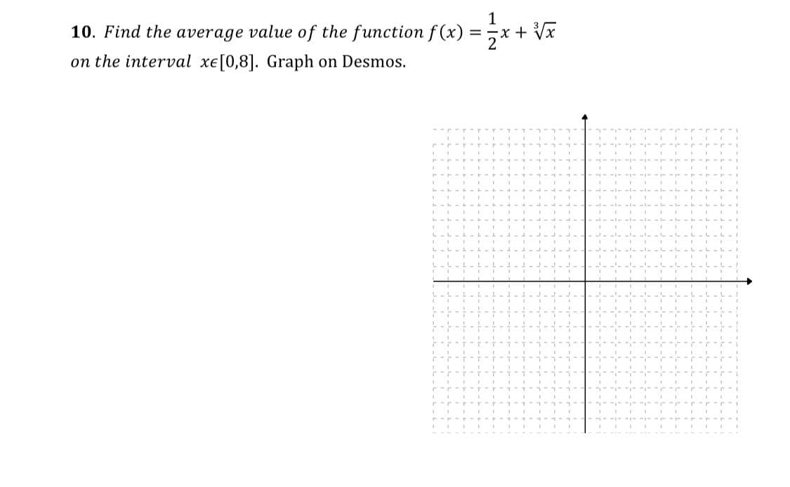 1
10. Find the average value of the function f (x) =x + Vx
on the interval xe[0,8]. Graph on Desmos.
