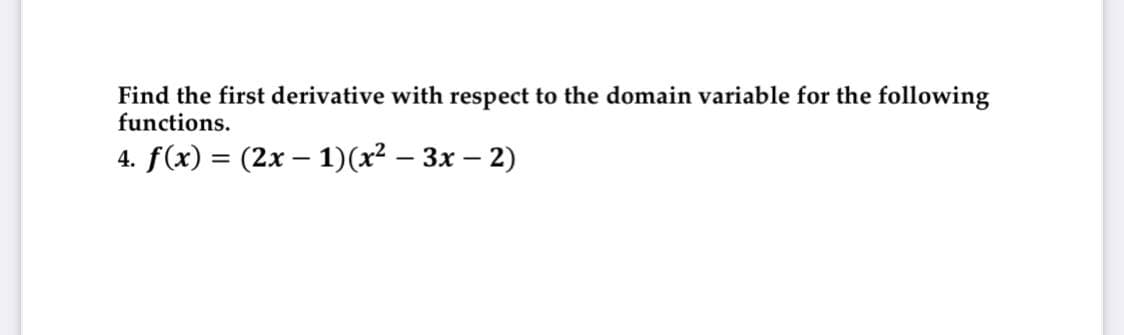Find the first derivative with respect to the domain variable for the following
functions.
4. f(x) = (2x – 1)(x² – 3x – 2)

