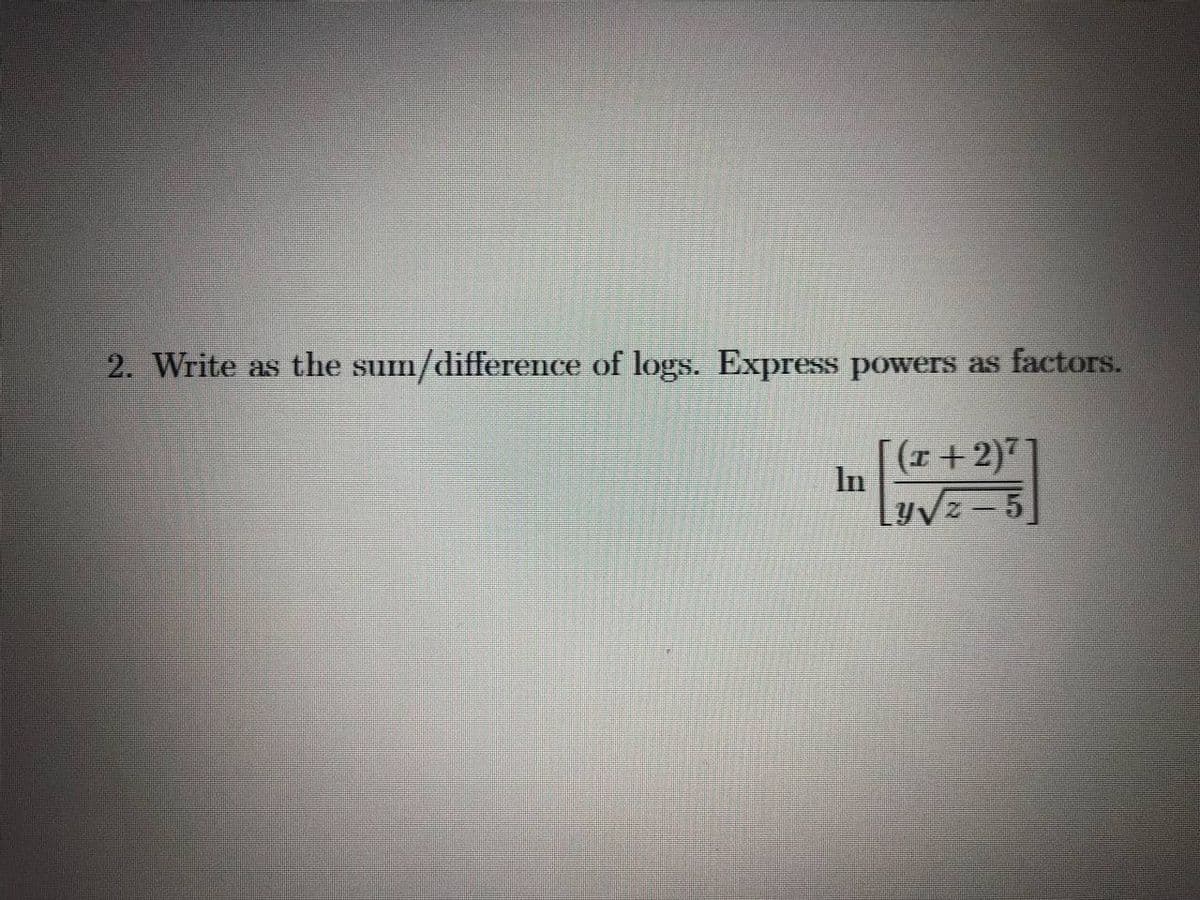 2. Write as the sum/difference of logs. Express powers as factors.
[(x+2)7
In
