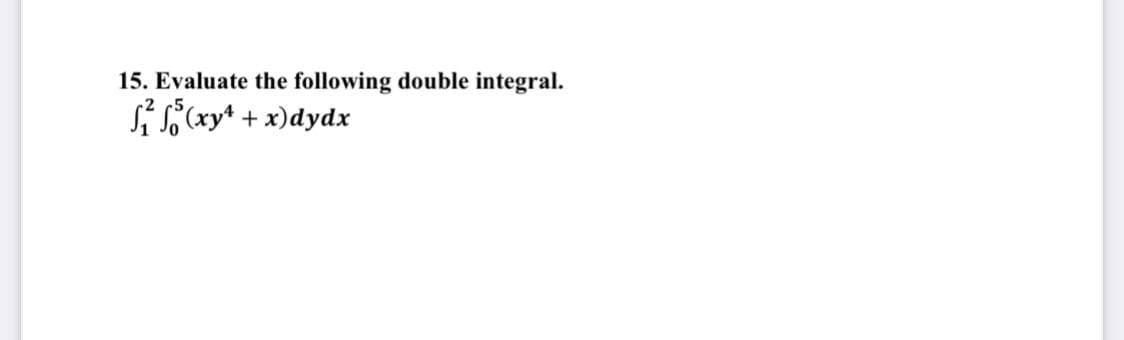 15. Evaluate the following double integral.
i (xy* + x)dydx
