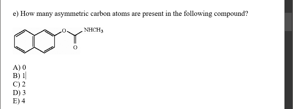 e) How many asymmetric carbon atoms are present in the following compound?
NHCH3
A) 0
B) 1|
C) 2
D) 3
E) 4

