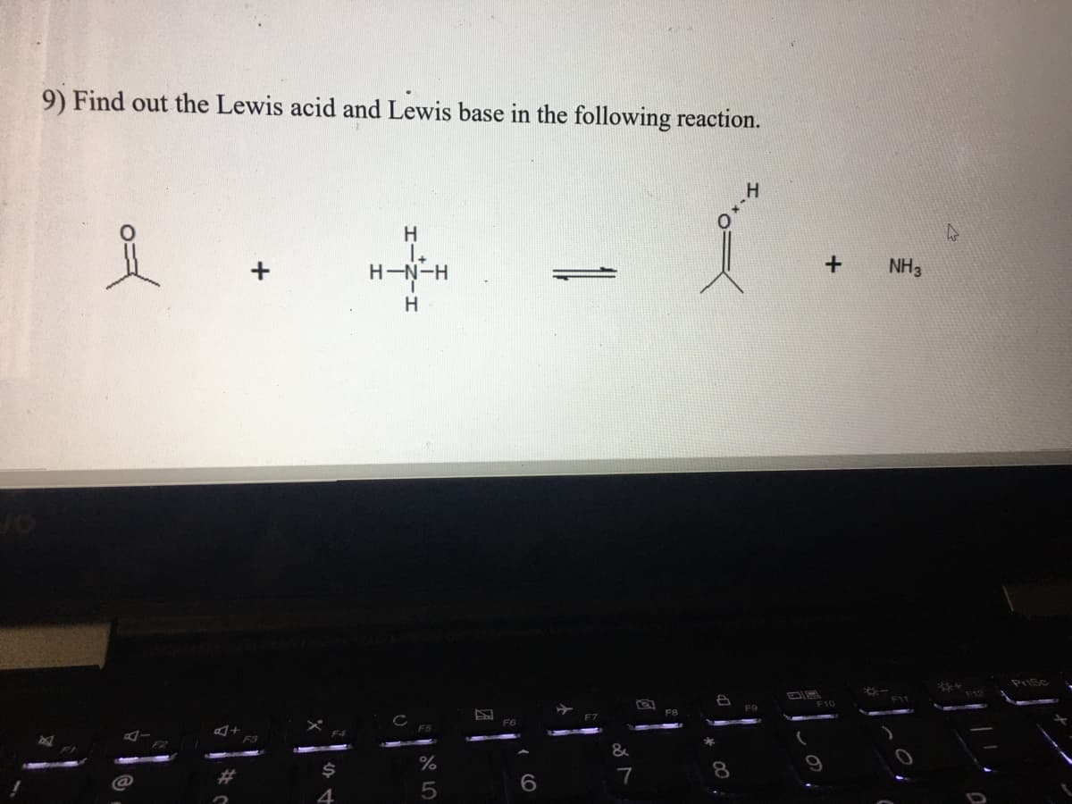 9) Find out the Lewis acid and Lewis base in the following reaction.
H
H-N-H
NH3
Prisc
F9
F8
F7
F6
&
%
7
8.
