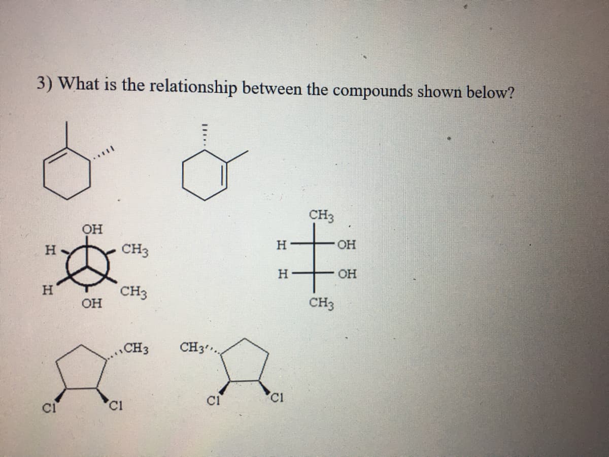 3) What is the relationship between the compounds shown below?
本主
CH3
it
OH
H
OH
H.
CH3
H
OH
H.
CH3
он
CH3
CH3
CH3.
C1
C1
