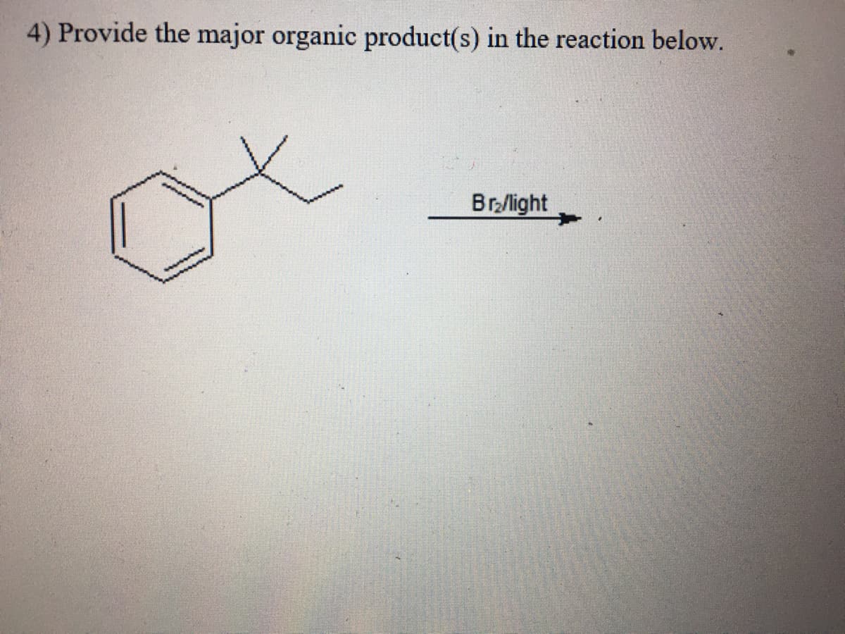 4) Provide the major organic product(s) in the reaction below.
Br,/light
