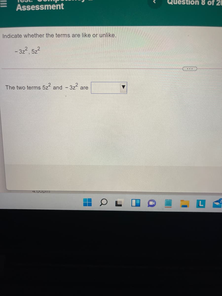 Question 8 of 20
Assessment
Indicate whether the terms are like or unlike.
- 3z2, 5z?
The two terms 5z and - 3z2
are
4.00pm|
