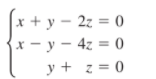 x + y – 2z = 0
{x - y - 4z = 0
y + z = 0
%3D

