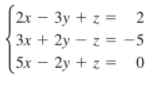 2x – 3y + z = 2
3x + 2y – z = -5
5х — 2у + z %3D 0
