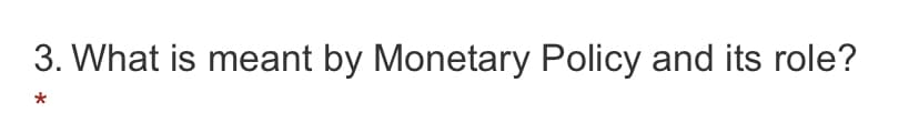 3. What is meant by Monetary Policy and its role?
*
