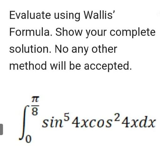 Evaluate using Wallis'
Formula. Show your complete
solution. No any other
method will be accepted.
E100
T
8
0
sin54xcos²4xdx
