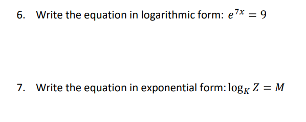 6. Write the equation in logarithmic form: e7* = 9
7. Write the equation in exponential form:logk Z = M
