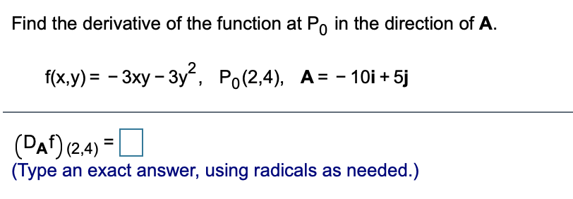 Find the derivative of the function at Po in the direction of A.
f(x,у) 3D - Зху - Зу", Po(2,4), А- - 10i + 5j
(DA) (2,4)*
(Type an exact answer, using radicals as needed.)
=D
