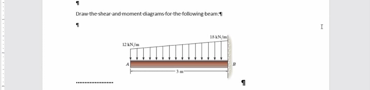 Draw-the-shear-and-moment-diagrams-for-the-following-beam:¶1
I
18 kN/m|
12 kN/m
