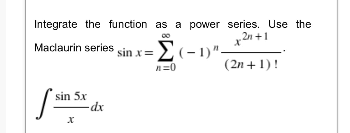 Integrate the function as a power series. Use the
00
2n +1
2(-1)".
Maclaurin series
sin x=
n=0
(2n + 1) !
sin 5x
