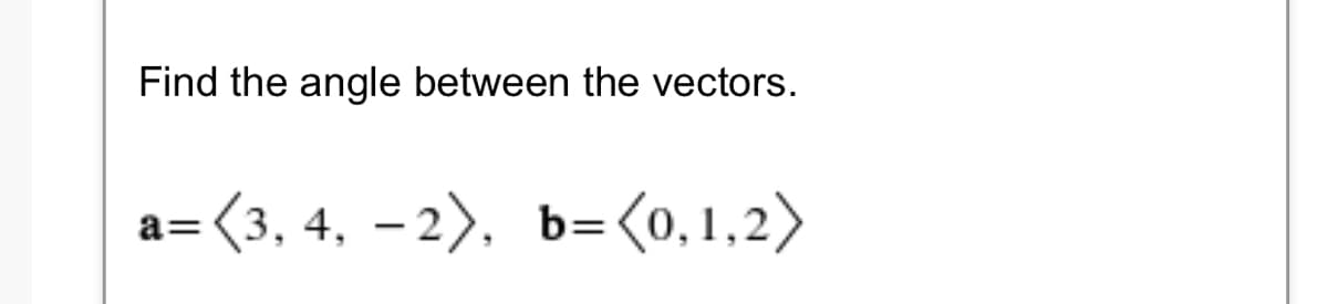 Find the angle between the vectors.
= (3, 4, – 2), b=(o,1,2)
%3D
