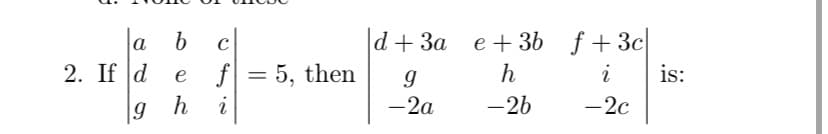 f +3c
h
a
d+ За е + 3b
2. If d
f = 5, then
i
is:
e
%3D
|9 h
i
-2a
-26
-2c
