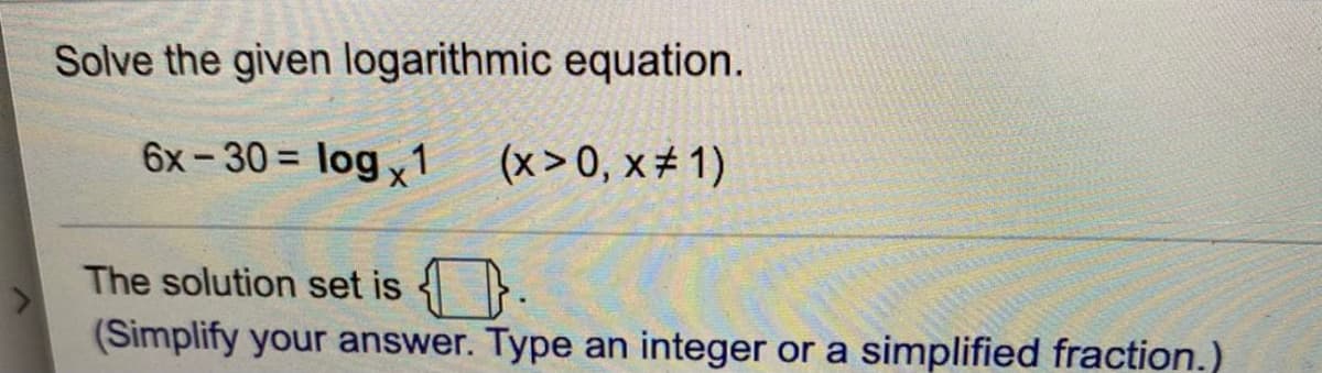 Solve the given logarithmic equation.
6x-30 = logx1
(x > 0, x± 1)
The solution set is {}.
(Simplify your answer. Type an integer or a simplified fraction.)
