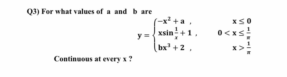 Q3) For what values of a and b are
-x? +а ,
x< 0
1
xsin-+1,
0 < x<
y =
(bx³ + 2
x >
Continuous at every x ?
