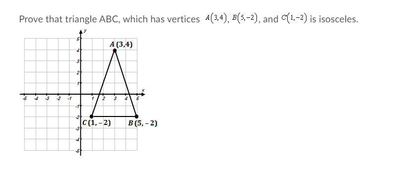 Prove that triangle ABC, which has vertices 4(3.4), B(5,-2), and C(1,-2) is isosceles.
А (3,4)
4
3
2
11
-11
-2
C(1, - 2)
В (5, - 2)
3
