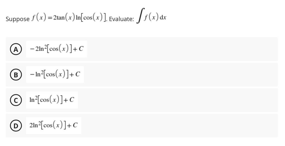 Suppose /(x) = 2ta /s(x) dr
n(x)In[cos(x)]. Evaluate:
@
- 2ln°[cos(x)]+C
A
®
– In°[cos(x)]+C
© In [cos(x)]+C
2ln°[cos(x)]+C
