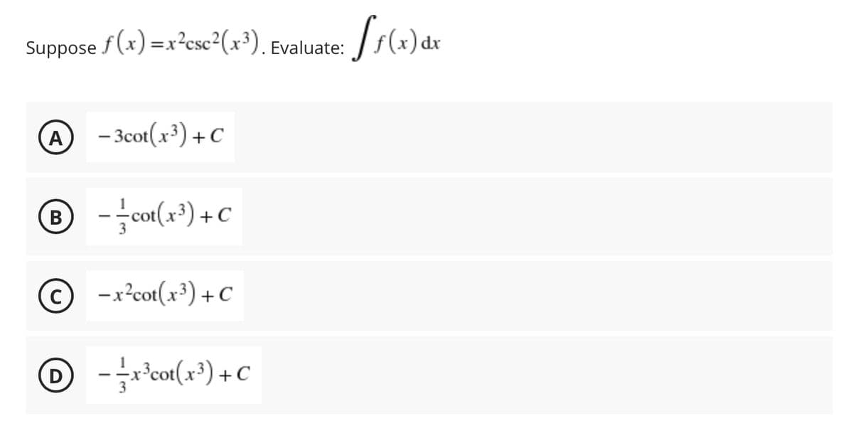 Suppose f(x) =x²csc²(x³). Evaluate:
dx
A
- 3cot(x³) + C
-co(x³) + C
В
© -x²cot(x³) +C
©*co«(x*) + C
