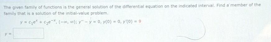 The given family of functions is the general solution of the differential equation on the indicated interval. Find a member of the
family that is a solution of the initial-value problem.
y = ce + cze, (-o, 0); y"-y 0, y(0) = 0, y'(0) = 9
%3D
