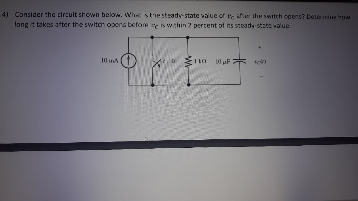 Consider the circuit shown below. What is the steady-state value of vc after the switch opens? Determine how
long it takes after the switch opens before vc is within 2 percent of its steady-state value.
10 mA
10 µF
vot)
