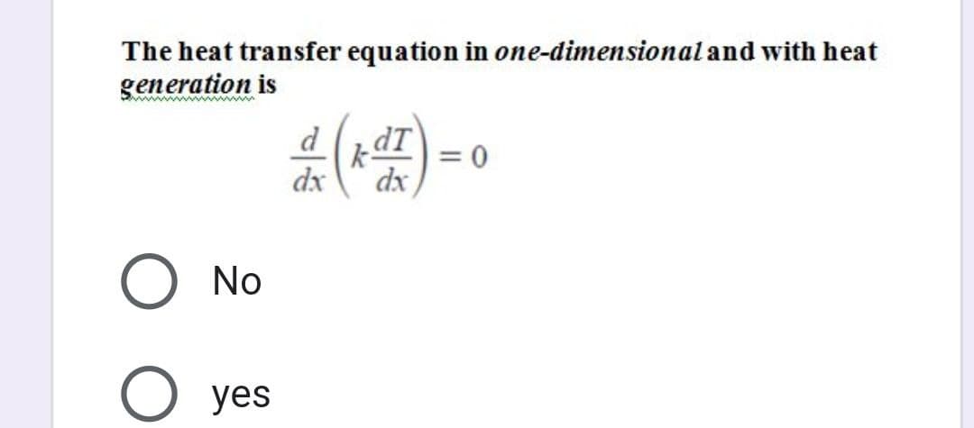 The heat transfer equation in one-dimensional and with heat
generation is
d
kat
dx
=0
dx
No
yes