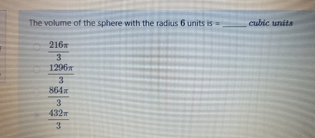 The volume of the sphere with the radius 6 units is =
cubic units
2167
3
12967
3
864n
3
432
3
