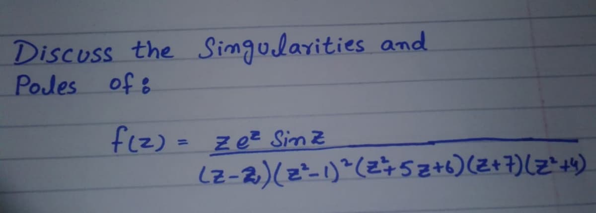 Discuss the Simgularities and
Poles
of 8
fiz) = zez Sinz
(2-2)(z-1)*(2÷5z+6)(Z+7)(z"+4)
%3D
