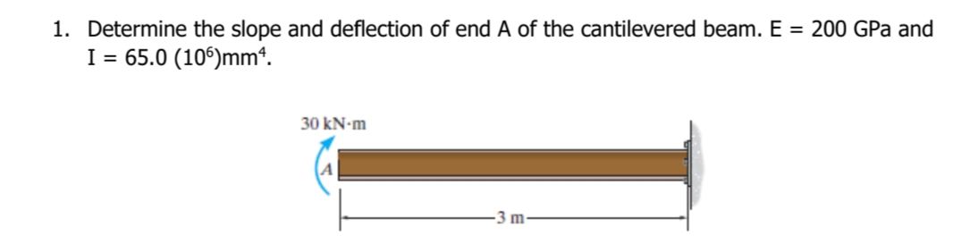 1. Determine the slope and deflection of end A of the cantilevered beam. E = 200 GPa and
I = 65.0 (10°)mm*.
30 kN-m
3 m
