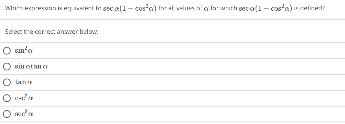 Which expression is equivalent to sec (1 – cos²a) for all values of a for which seca(1 — cos²a) is defined?
a
Select the correct answer below:
sin² a
sin atan a
tan a
csc² a
sec² a