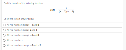 Find the domain of the following function.
Select the correct answer below
All real numbers except -3 and 2
real numbers except 2 and 3
All
All
real numbers except-2 and 3
All
real numbers
All real numbers except-3 and -2
f(z) -
(z-3)(x-2)