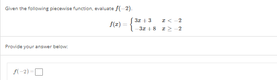 Given the following piecewise function, evaluate f(-2).
f(x) =
Provide your answer below:
f(-2)=
3x +3
-3x+8
I <-2
12-2