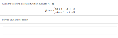 Given the following piecewise function, evaluate f(-3).
f(z) -{
Provide your answer below:
6z+4
-5x-8
z<-3
z 2-3