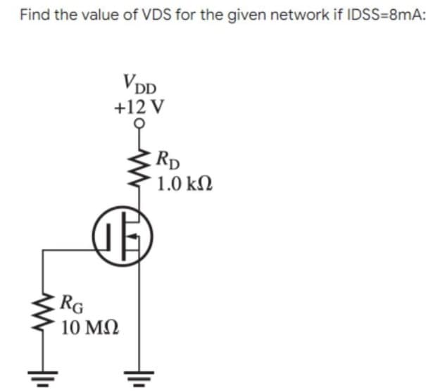 Find the value of VDS for the given network if IDSS=8mA:
VDD
+12 V
+₁
1
RG
10 ΜΩ
: RD
1.0 ΚΩ
+1₁