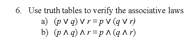 6. Use truth tables to verify the associative laws
a) (p v q) V r = p v (q v r)
b) (p A q) Ar = p ^ (q Ar)
