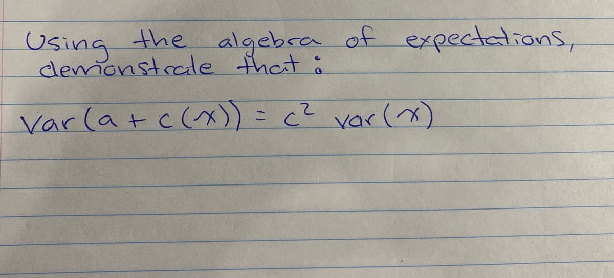 Using the algebra of expectations,
demonstrate that :
Var (a + c(~^x)) = c² var (x)