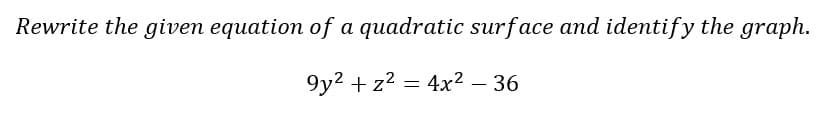 Rewrite the given equation of a quadratic surface and identify the graph.
9y2 + z2 = 4x² – 36
