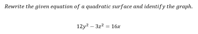 Rewrite the given equation of a quadratic surface and identify the graph.
12y2 – 3z2 = 16x
-
