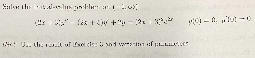 Solve the initial-value problem on (-1,):
(2x + 3)y" – (2x + 5)y' + 2y = (2.x + 3)?e2
y(0) = 0, y'(0) = 0
%3D
Hint: Use the result of Exercise 3 and variation of parameters.
