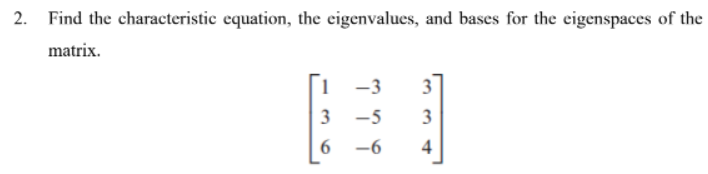 2. Find the characteristic equation, the eigenvalues, and bases for the eigenspaces of the
matrix.
-3
3
3 -5
3
-6
4
