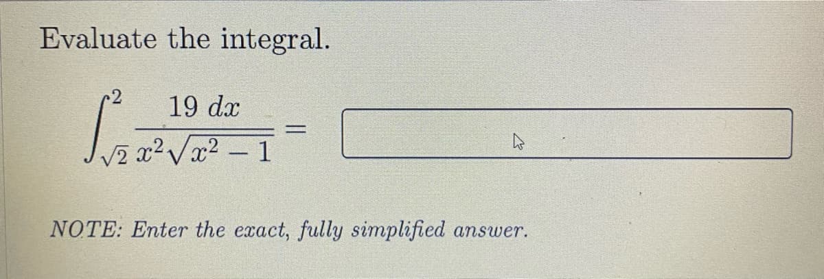 Evaluate the integral.
19 dæ
2 x2Vx2 - 1
NOTE: Enter the exact, fully simplified answer.
