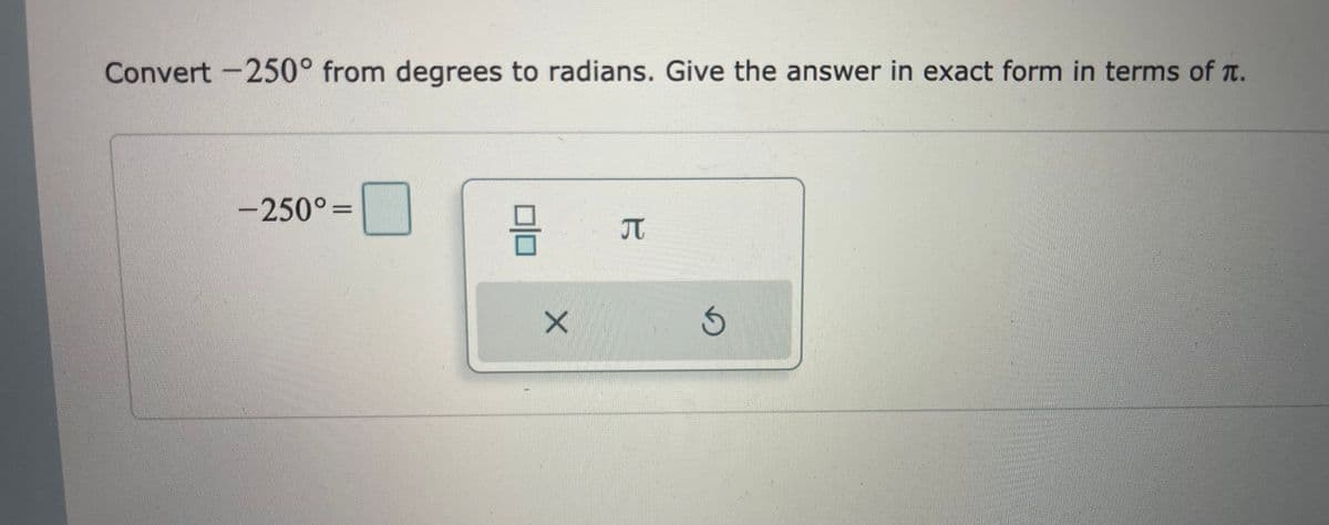 Convert -250° from degrees to radians. Give the answer in exact form in terms of T.
-250°=
JT
